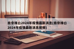 南京禄口2024年疫情最新消息(南京禄口2024年疫情最新消息视频)