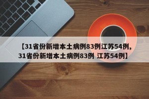 【31省份新增本土病例83例江苏54例,31省份新增本土病例83例 江苏54例】