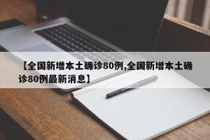 【全国新增本土确诊80例,全国新增本土确诊80例最新消息】