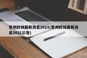 常州封城最新消息2021(常州封城最新消息2021公告)