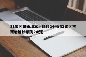 31省区市新增本土确诊24例(31省区市新增确诊病例24例)