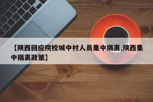 【陕西回应院校城中村人员集中隔离,陕西集中隔离政策】