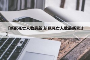 【新冠死亡人数最新,新冠死亡人数最新累计】