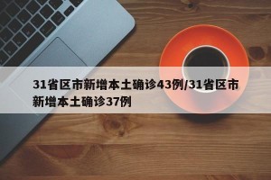 31省区市新增本土确诊43例/31省区市新增本土确诊37例