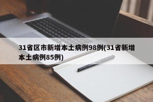 31省区市新增本土病例98例(31省新增本土病例85例)