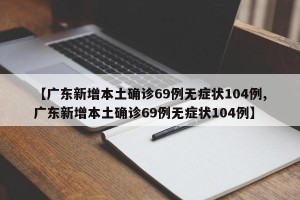 【广东新增本土确诊69例无症状104例,广东新增本土确诊69例无症状104例】