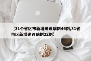 【31个省区市新增确诊病例46例,31省市区新增确诊病例22例】