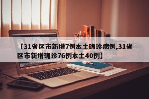 【31省区市新增7例本土确诊病例,31省区市新增确诊76例本土40例】