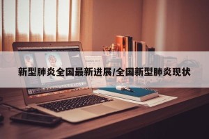 新型肺炎全国最新进展/全国新型肺炎现状