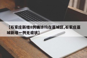 【石家庄新增8例确诊均在藁城区,石家庄藁城新增一例无症状】