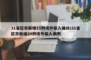 31省区市新增15例境外输入确诊/31省区市新增20例境外输入病例