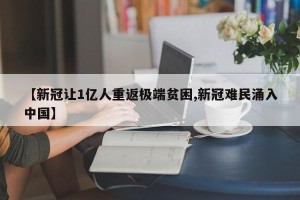 【新冠让1亿人重返极端贫困,新冠难民涌入中国】