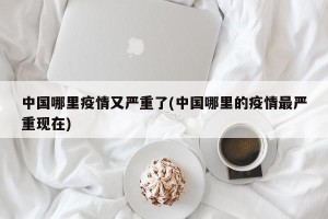 中国哪里疫情又严重了(中国哪里的疫情最严重现在)