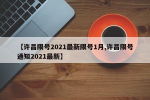 【许昌限号2021最新限号1月,许昌限号通知2021最新】