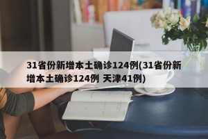 31省份新增本土确诊124例(31省份新增本土确诊124例 天津41例)