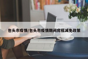 包头市疫情/包头市疫情期间房租减免政策