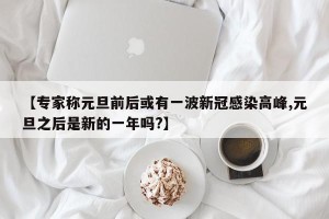 【专家称元旦前后或有一波新冠感染高峰,元旦之后是新的一年吗?】