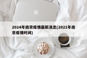 2024年南京疫情最新消息(2021年南京疫情时间)