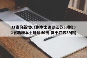 31省份新增61例本土确诊江苏38例(31省新增本土确诊40例 其中江苏39例)