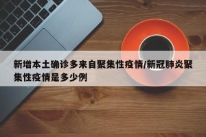 新增本土确诊多来自聚集性疫情/新冠肺炎聚集性疫情是多少例