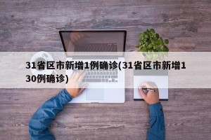 31省区市新增1例确诊(31省区市新增130例确诊)