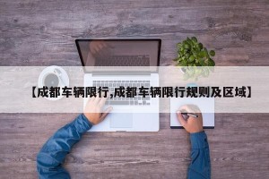 【成都车辆限行,成都车辆限行规则及区域】