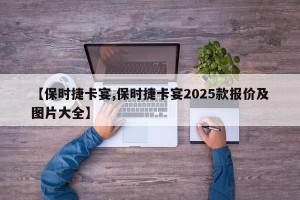 【保时捷卡宴,保时捷卡宴2025款报价及图片大全】