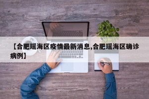 【合肥瑶海区疫情最新消息,合肥瑶海区确诊病例】