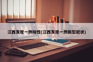 江西发现一例阳性(江西发现一例新型冠状)