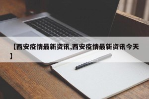 【西安疫情最新资讯,西安疫情最新资讯今天】