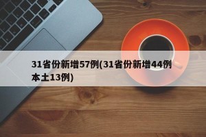31省份新增57例(31省份新增44例 本土13例)