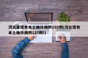 河北省现有本土确诊病例195例(河北现有本土确诊病例127例!)