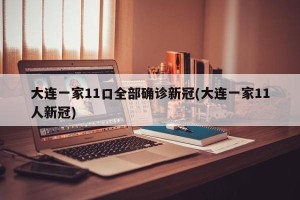 大连一家11口全部确诊新冠(大连一家11人新冠)