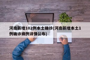 河南新增102例本土确诊(河南新增本土1例确诊病例详情公布)