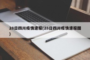28日四川疫情速报(28日四川疫情速报图)