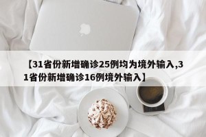 【31省份新增确诊25例均为境外输入,31省份新增确诊16例境外输入】